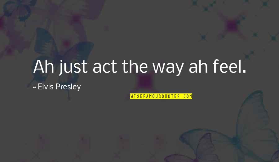 Osmundastrum Quotes By Elvis Presley: Ah just act the way ah feel. Osmundastrum Quotes By Elvis Presley: Ah just act the way ah feel.