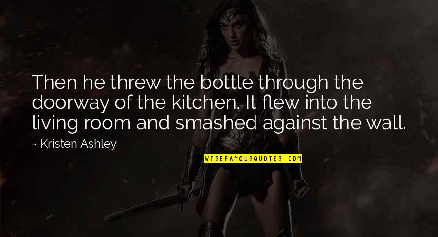 Osmundastrum Quotes By Kristen Ashley: Then he threw the bottle through the doorway Osmundastrum Quotes By Kristen Ashley: Then he threw the bottle through the doorway