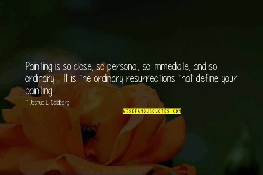 Osner Body Quotes By Joshua L. Goldberg: Painting is so close, so personal, so immediate, Osner Body Quotes By Joshua L. Goldberg: Painting is so close, so personal, so immediate,