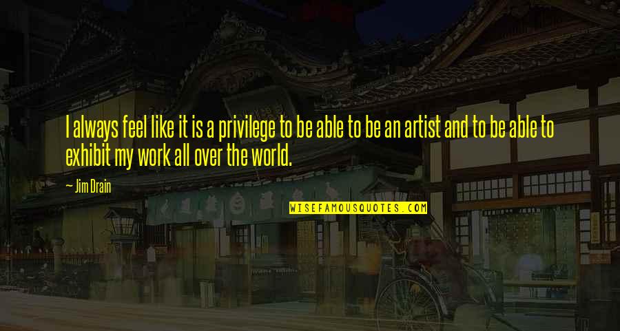 Osnovne Jedinice Quotes By Jim Drain: I always feel like it is a privilege Osnovne Jedinice Quotes By Jim Drain: I always feel like it is a privilege