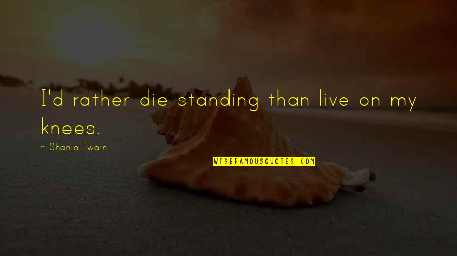 Osobnostni Quotes By Shania Twain: I'd rather die standing than live on my