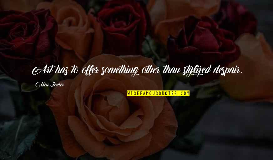 Osole To Daju Quotes By Ben Lerner: Art has to offer something other than stylized