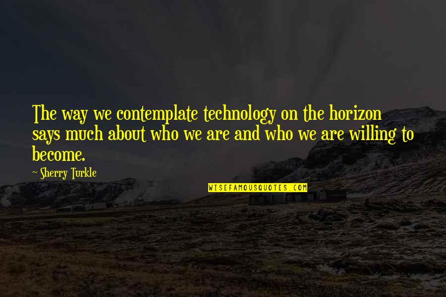 Osons Lavenir Quotes By Sherry Turkle: The way we contemplate technology on the horizon