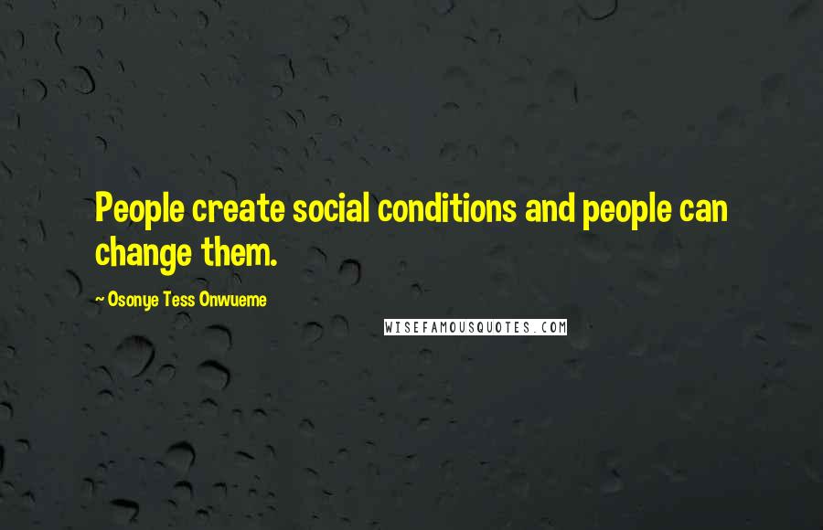 Osonye Tess Onwueme quotes: People create social conditions and people can change them.