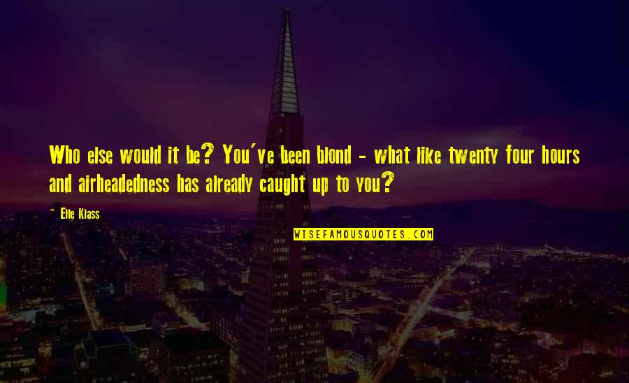 Osorno Map Quotes By Elle Klass: Who else would it be? You've been blond Osorno Map Quotes By Elle Klass: Who else would it be? You've been blond