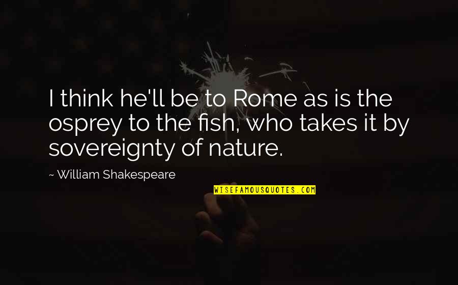 Osprey Quotes By William Shakespeare: I think he'll be to Rome as is