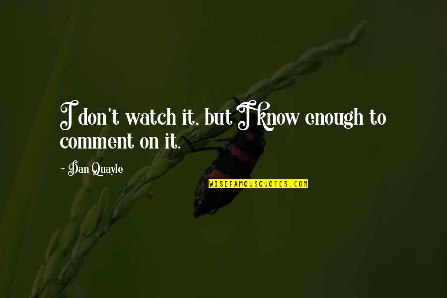 Osrine Quotes By Dan Quayle: I don't watch it, but I know enough
