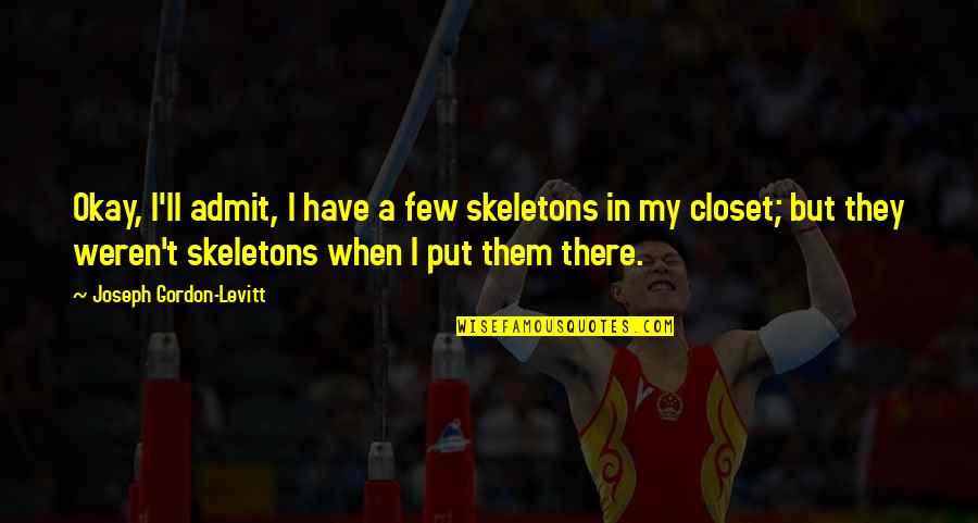 Ossaa Quotes By Joseph Gordon-Levitt: Okay, I'll admit, I have a few skeletons Ossaa Quotes By Joseph Gordon-Levitt: Okay, I'll admit, I have a few skeletons