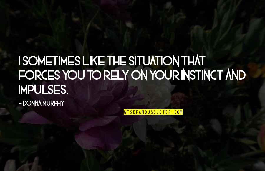 Ossaim Quotes By Donna Murphy: I sometimes like the situation that forces you