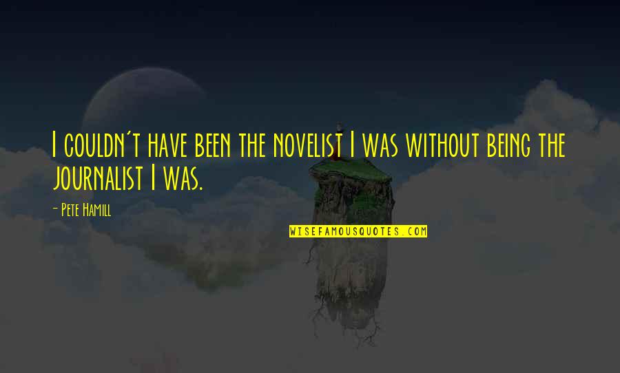 Ossaim Quotes By Pete Hamill: I couldn't have been the novelist I was