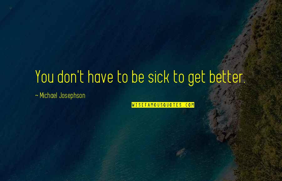 Ossantacatarina Quotes By Michael Josephson: You don't have to be sick to get Ossantacatarina Quotes By Michael Josephson: You don't have to be sick to get