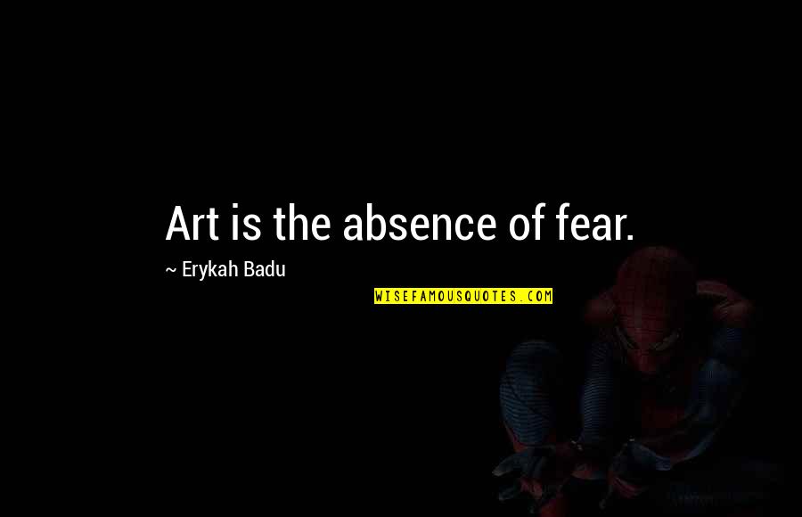 Ossawa Bay Quotes By Erykah Badu: Art is the absence of fear.