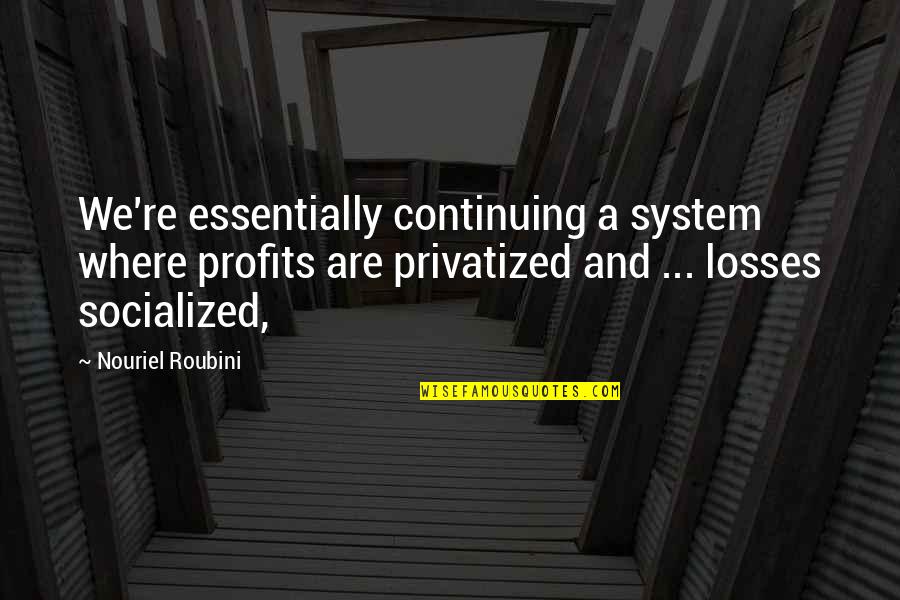 Ossawa Gillespie Quotes By Nouriel Roubini: We're essentially continuing a system where profits are Ossawa Gillespie Quotes By Nouriel Roubini: We're essentially continuing a system where profits are
