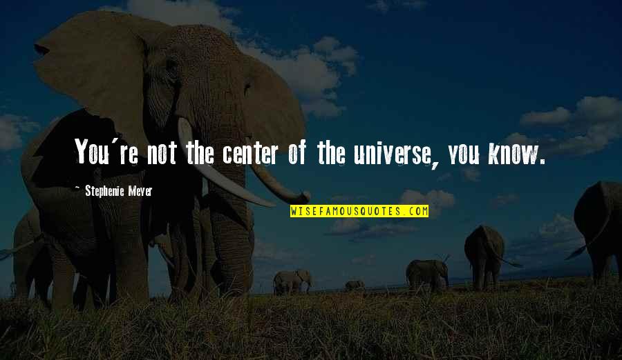 Ossenbrink Gleeble Quotes By Stephenie Meyer: You're not the center of the universe, you Ossenbrink Gleeble Quotes By Stephenie Meyer: You're not the center of the universe, you