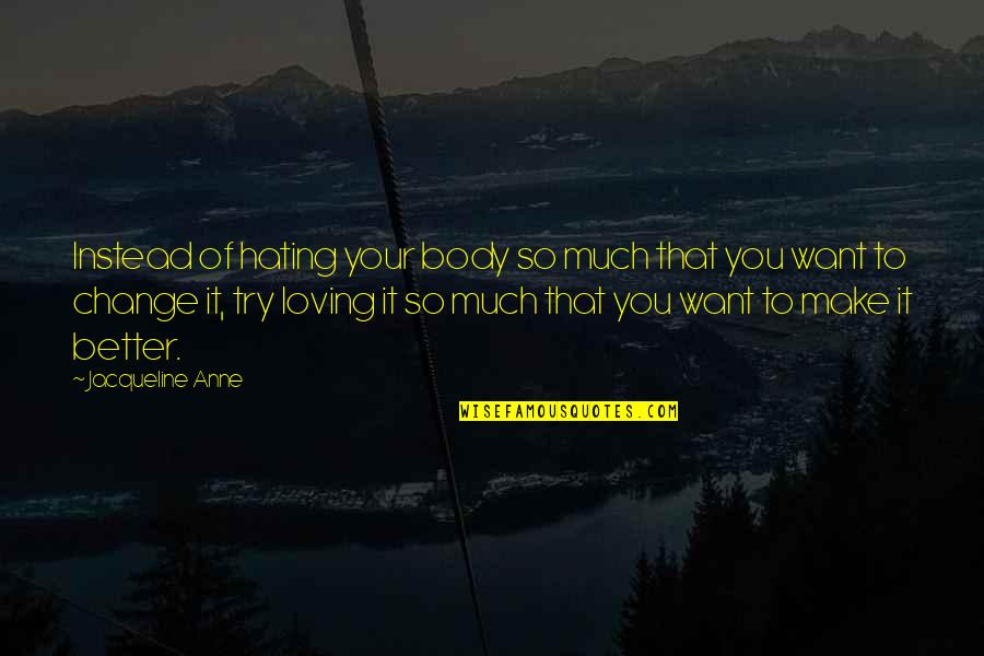 Ossentjuk Quotes By Jacqueline Anne: Instead of hating your body so much that Ossentjuk Quotes By Jacqueline Anne: Instead of hating your body so much that