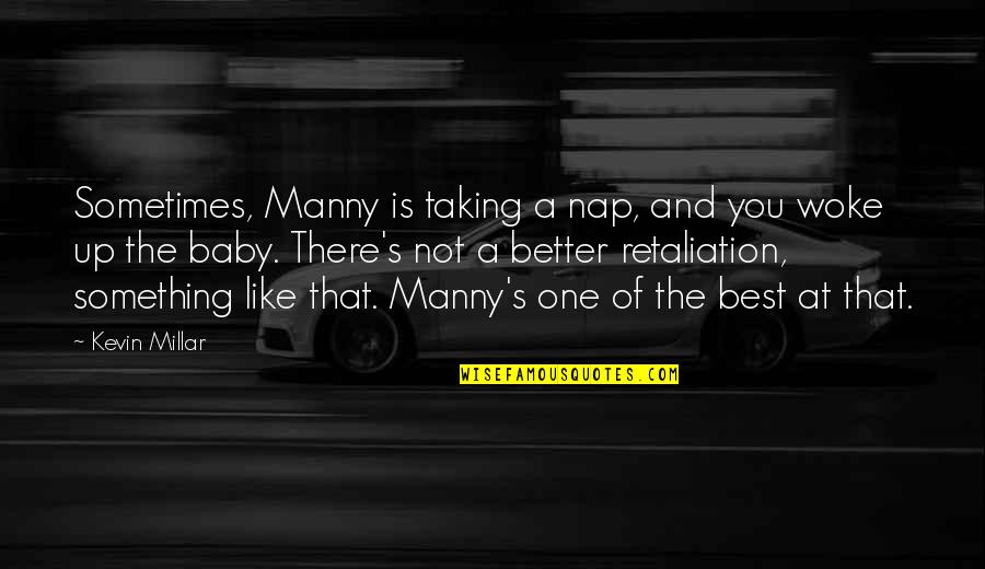 Ossessionato Quotes By Kevin Millar: Sometimes, Manny is taking a nap, and you Ossessionato Quotes By Kevin Millar: Sometimes, Manny is taking a nap, and you
