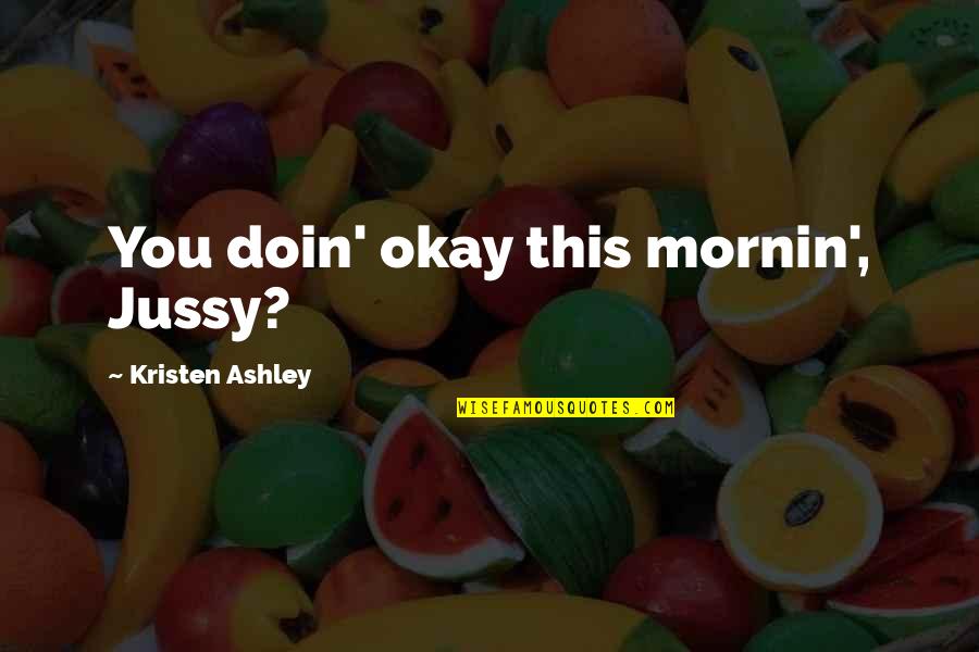 Ossie Schectman Quotes By Kristen Ashley: You doin' okay this mornin', Jussy? Ossie Schectman Quotes By Kristen Ashley: You doin' okay this mornin', Jussy?