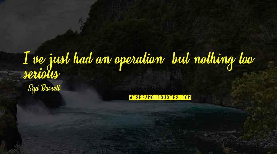 Ossietzkystr Quotes By Syd Barrett: I've just had an operation, but nothing too Ossietzkystr Quotes By Syd Barrett: I've just had an operation, but nothing too