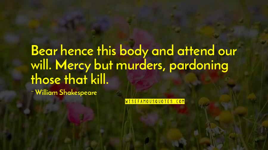 Ossietzkystr Quotes By William Shakespeare: Bear hence this body and attend our will. Ossietzkystr Quotes By William Shakespeare: Bear hence this body and attend our will.