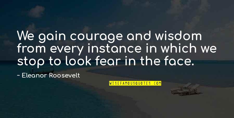 Ossified Bone Quotes By Eleanor Roosevelt: We gain courage and wisdom from every instance