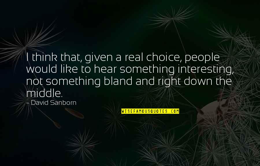 Ossifying Quotes By David Sanborn: I think that, given a real choice, people