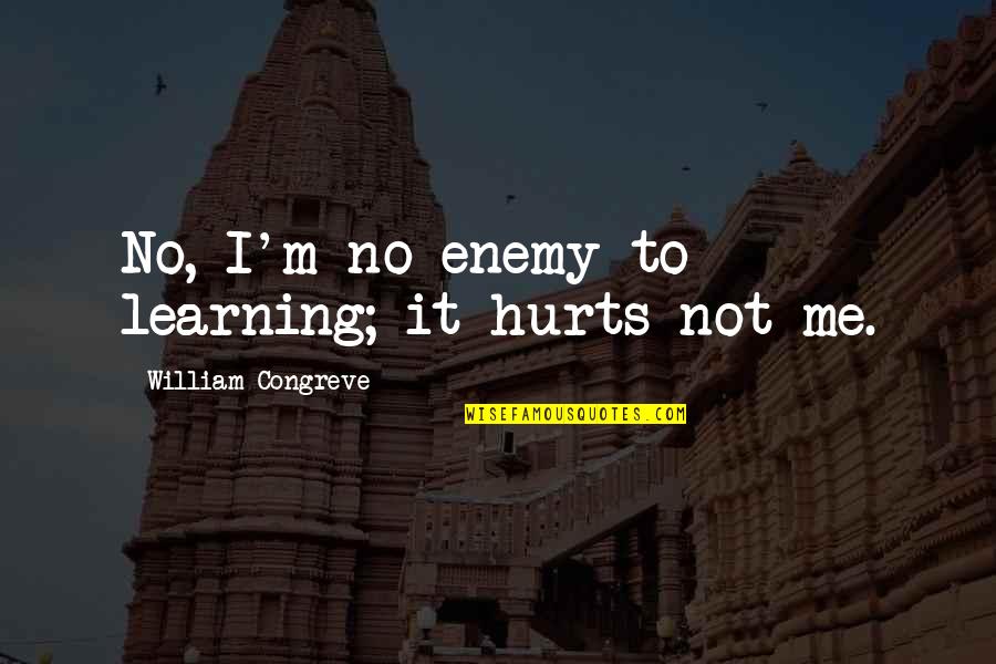 Ossinho Cachorro Quotes By William Congreve: No, I'm no enemy to learning; it hurts Ossinho Cachorro Quotes By William Congreve: No, I'm no enemy to learning; it hurts