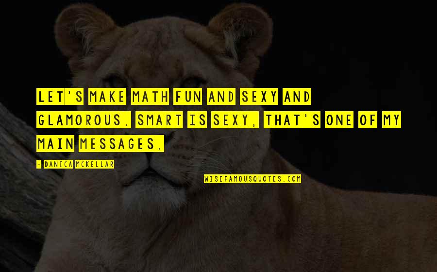Ossowski L Quotes By Danica McKellar: Let's make math fun and sexy and glamorous. Ossowski L Quotes By Danica McKellar: Let's make math fun and sexy and glamorous.