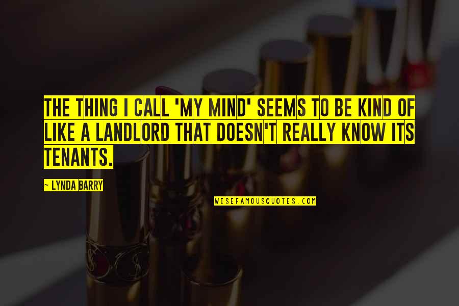 Osswald Nyc Quotes By Lynda Barry: The thing I call 'my mind' seems to