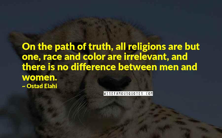 Ostad Elahi quotes: On the path of truth, all religions are but one, race and color are irrelevant, and there is no difference between men and women.