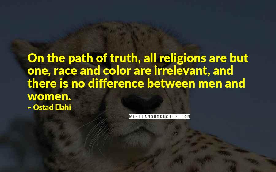 Ostad Elahi quotes: On the path of truth, all religions are but one, race and color are irrelevant, and there is no difference between men and women. Ostad Elahi quotes: On the path of truth, all religions are but one, race and color are irrelevant, and there is no difference between men and women.
