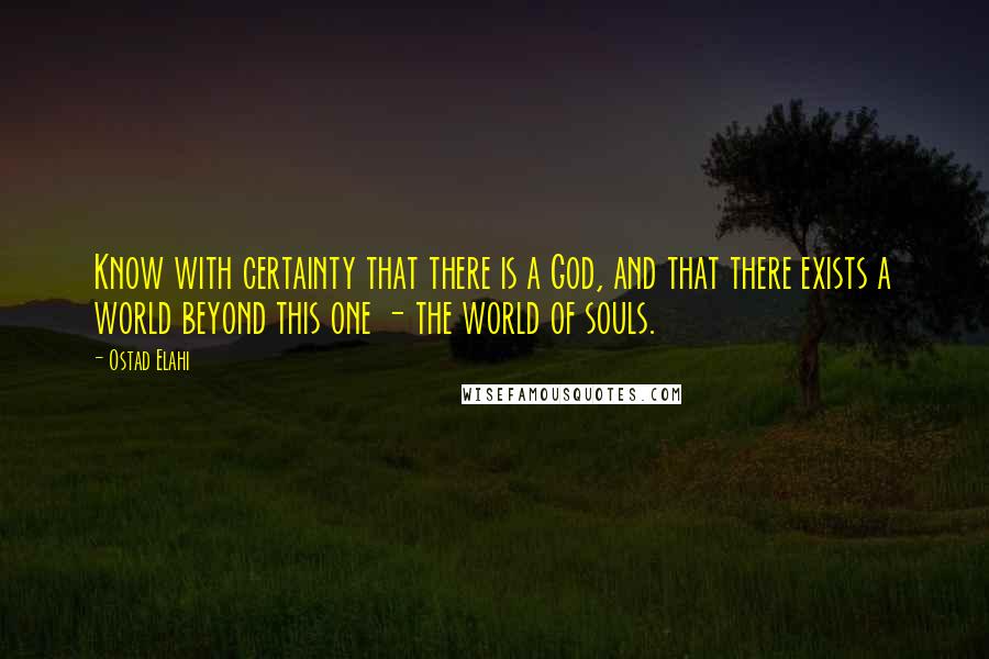 Ostad Elahi quotes: Know with certainty that there is a God, and that there exists a world beyond this one - the world of souls.
