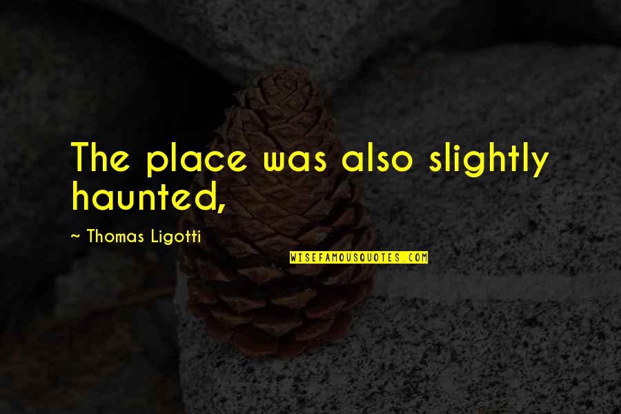 Ostaneks Music Quotes By Thomas Ligotti: The place was also slightly haunted,