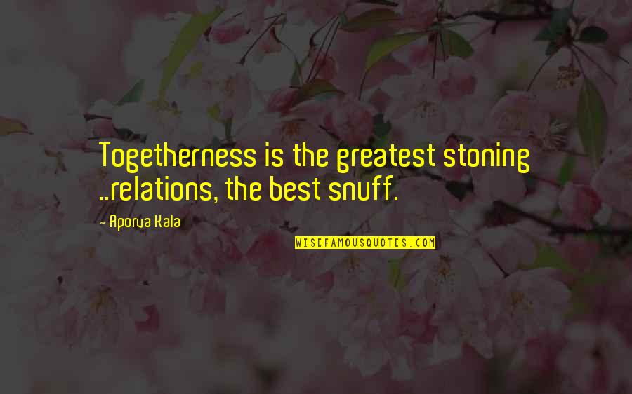 Ostendam Quotes By Aporva Kala: Togetherness is the greatest stoning ..relations, the best