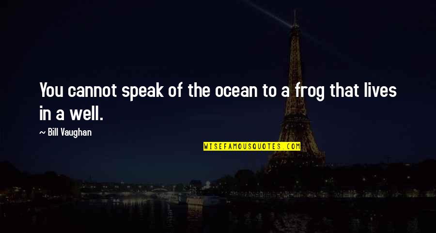 Ostensibly Def Quotes By Bill Vaughan: You cannot speak of the ocean to a