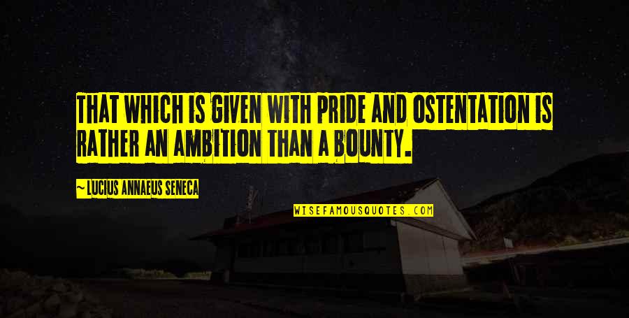 Ostentation Quotes By Lucius Annaeus Seneca: That which is given with pride and ostentation