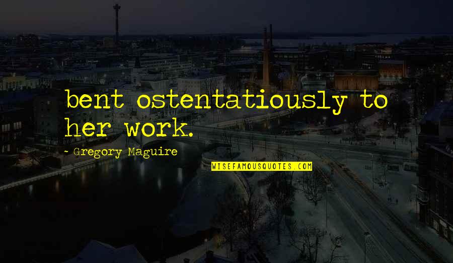 Ostentatiously Quotes By Gregory Maguire: bent ostentatiously to her work.