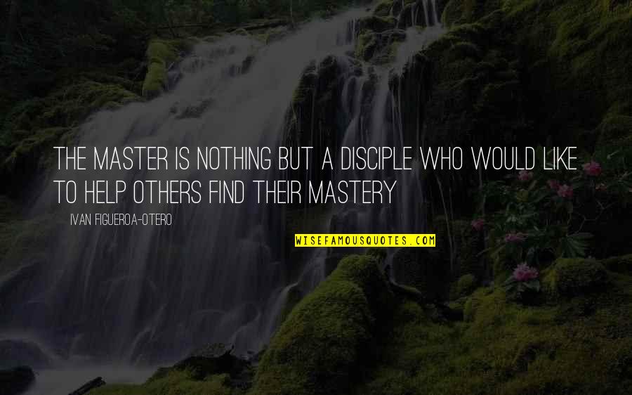 Ostention Quotes By Ivan Figueroa-Otero: The Master is nothing but a disciple who