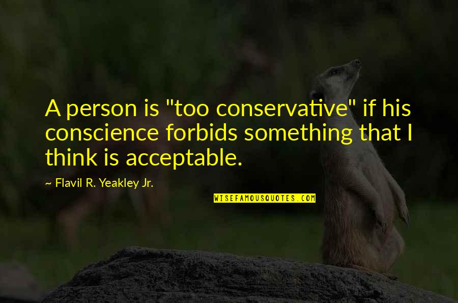 Osterholt Jack Quotes By Flavil R. Yeakley Jr.: A person is "too conservative" if his conscience Osterholt Jack Quotes By Flavil R. Yeakley Jr.: A person is "too conservative" if his conscience