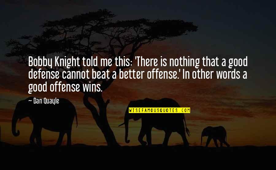 Osterlind 5 Quotes By Dan Quayle: Bobby Knight told me this: 'There is nothing Osterlind 5 Quotes By Dan Quayle: Bobby Knight told me this: 'There is nothing