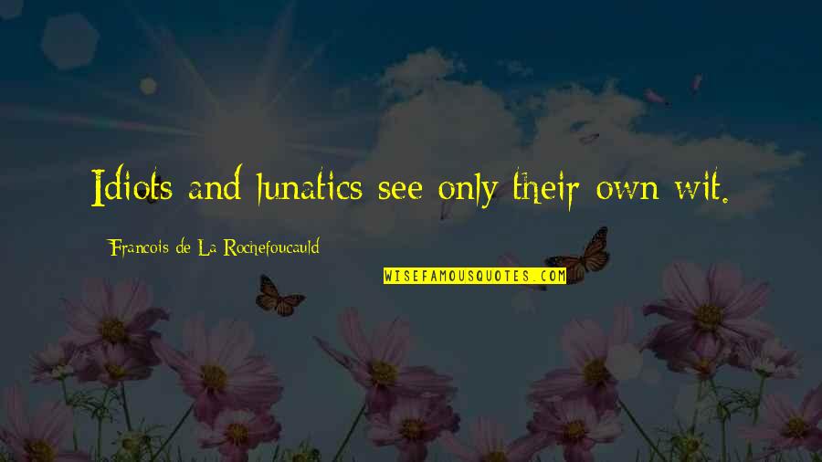 Osterman Weekend Quotes By Francois De La Rochefoucauld: Idiots and lunatics see only their own wit.