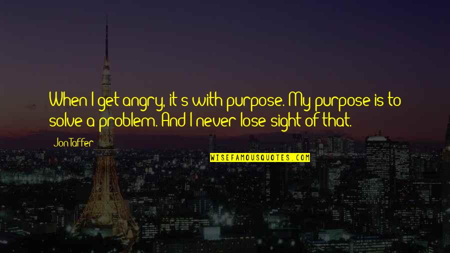 Ostermeier Quotes By Jon Taffer: When I get angry, it's with purpose. My