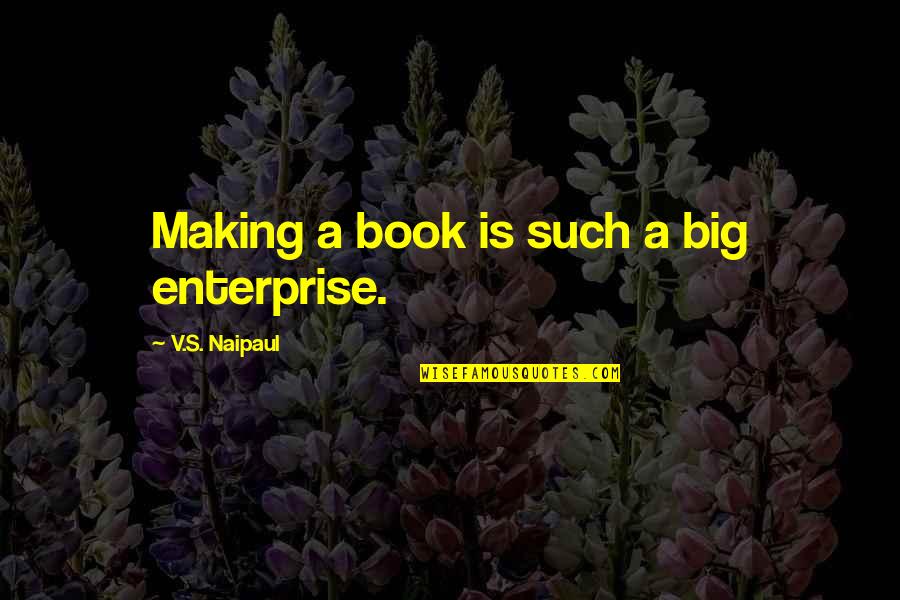 Ostinato Explained Quotes By V.S. Naipaul: Making a book is such a big enterprise.