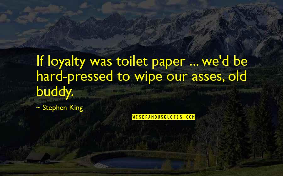 Ostlers Keep Quotes By Stephen King: If loyalty was toilet paper ... we'd be