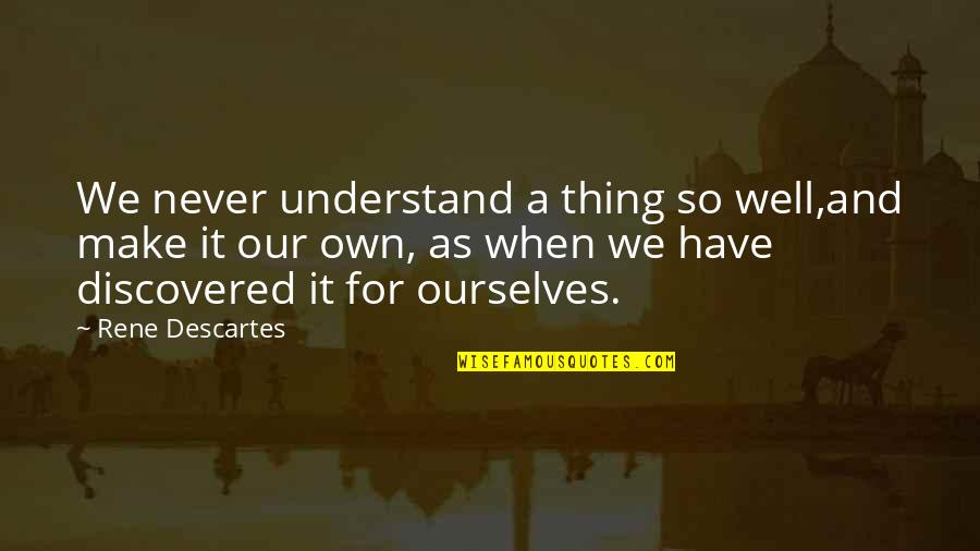 Ostoba Sz Quotes By Rene Descartes: We never understand a thing so well,and make