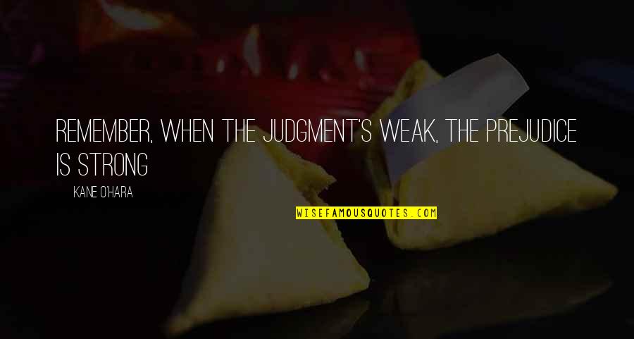 Ostovar Consulting Quotes By Kane O'Hara: Remember, when the judgment's weak, the prejudice is