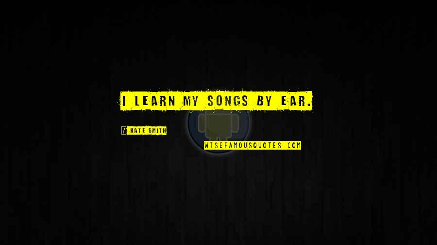 Ostracismo Que Quotes By Kate Smith: I learn my songs by ear. Ostracismo Que Quotes By Kate Smith: I learn my songs by ear.
