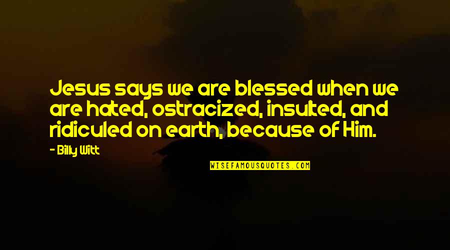 Ostracized Quotes By Billy Witt: Jesus says we are blessed when we are Ostracized Quotes By Billy Witt: Jesus says we are blessed when we are