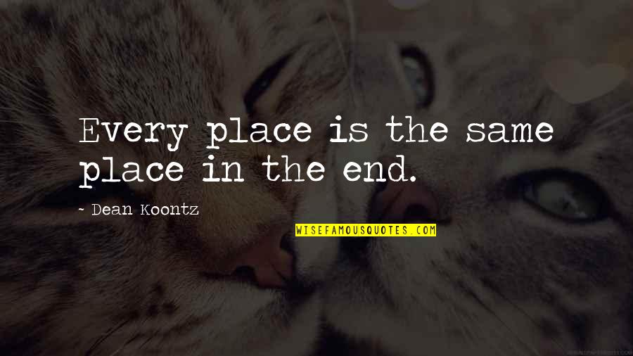 Ostracized Quotes By Dean Koontz: Every place is the same place in the Ostracized Quotes By Dean Koontz: Every place is the same place in the