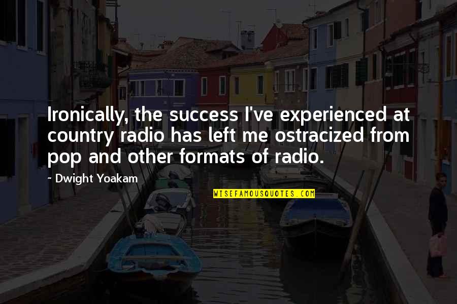 Ostracized Quotes By Dwight Yoakam: Ironically, the success I've experienced at country radio Ostracized Quotes By Dwight Yoakam: Ironically, the success I've experienced at country radio