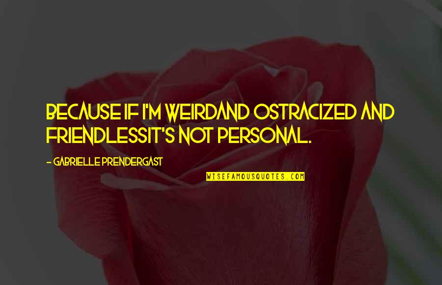 Ostracized Quotes By Gabrielle Prendergast: Because if I'm weirdAnd ostracized and friendlessIt's not Ostracized Quotes By Gabrielle Prendergast: Because if I'm weirdAnd ostracized and friendlessIt's not